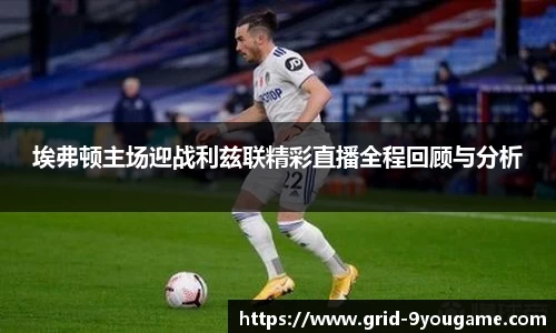埃弗顿主场迎战利兹联精彩直播全程回顾与分析