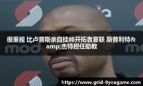 很重视 比卢普斯亲自挂帅开拓者夏联 斯普利特&杰特担任助教